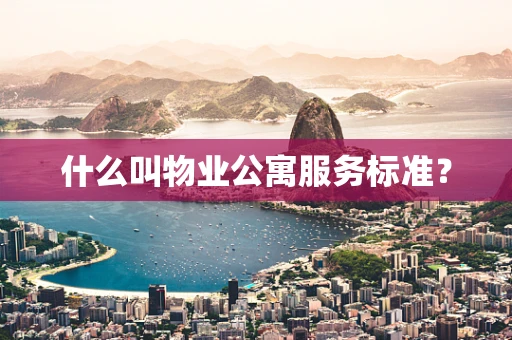 什么叫物业公寓服务标准？
