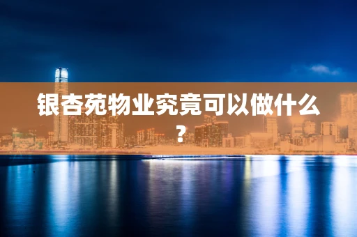 银杏苑物业究竟可以做什么？