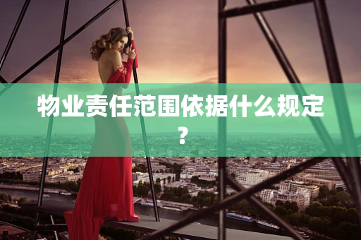 物业责任范围依据什么规定？