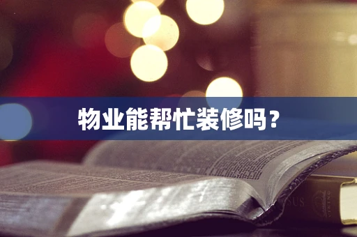 物业能帮忙装修吗？