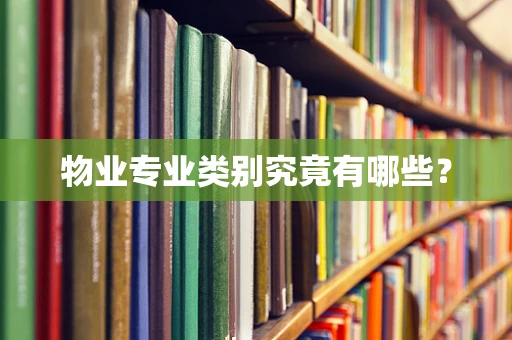 物业专业类别究竟有哪些？