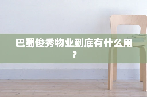 巴蜀俊秀物业到底有什么用？