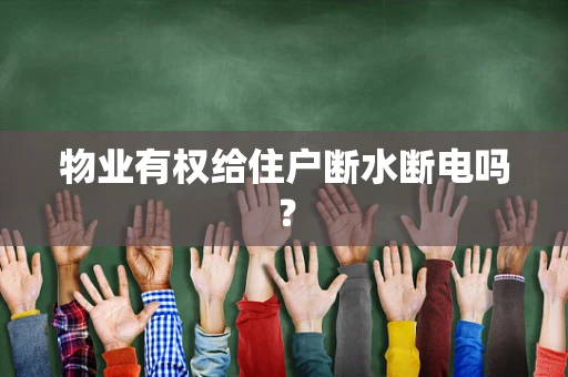 物业有权给住户断水断电吗？