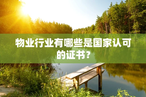 物业行业有哪些是国家认可的证书？