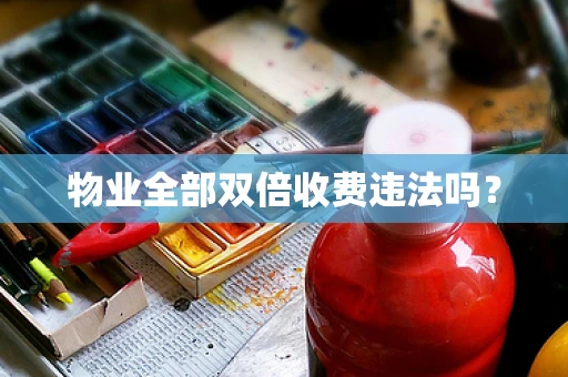 物业全部双倍收费违法吗？
