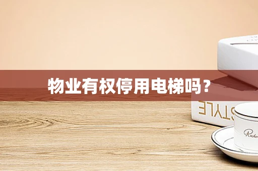 物业有权停用电梯吗？