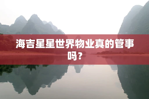 海吉星星世界物业真的管事吗？