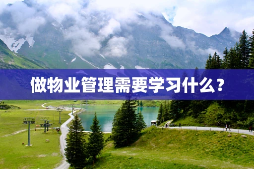 做物业管理需要学习什么？