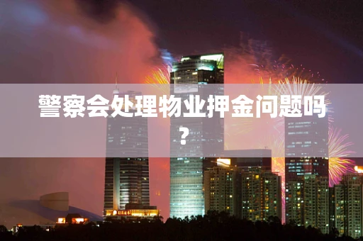 警察会处理物业押金问题吗？