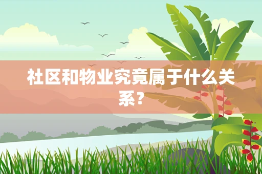 社区和物业究竟属于什么关系？