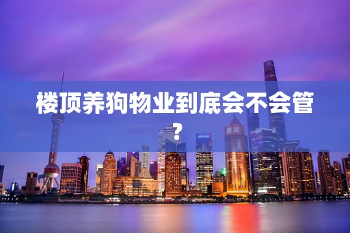 楼顶养狗物业到底会不会管？
