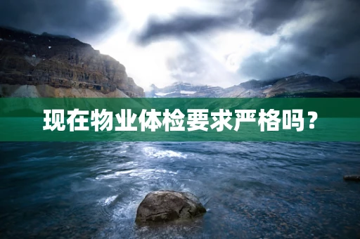 现在物业体检要求严格吗？