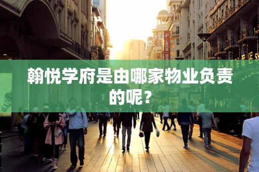 翰悦学府是由哪家物业负责的呢？