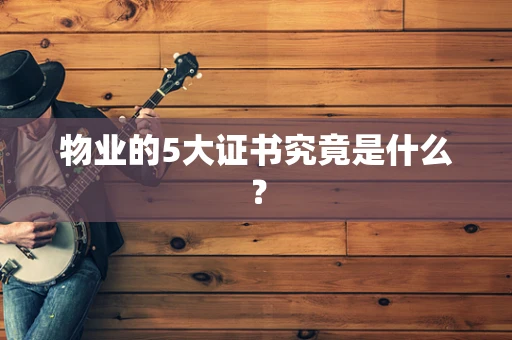 物业的5大证书究竟是什么？