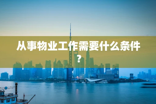 从事物业工作需要什么条件？