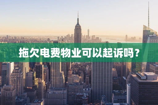 拖欠电费物业可以起诉吗？