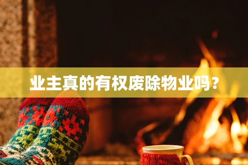 业主真的有权废除物业吗？
