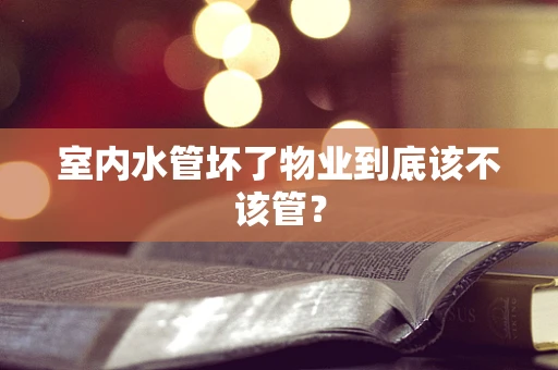 室内水管坏了物业到底该不该管？
