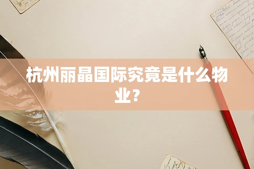 杭州丽晶国际究竟是什么物业？