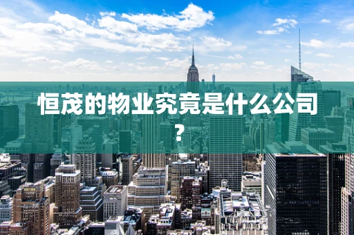 恒茂的物业究竟是什么公司？