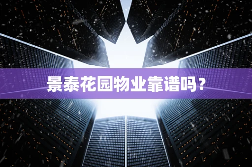 景泰花园物业靠谱吗？