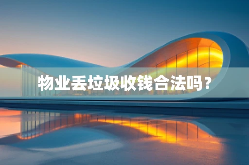 物业丢垃圾收钱合法吗？