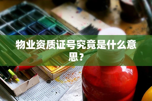 物业资质证号究竟是什么意思？