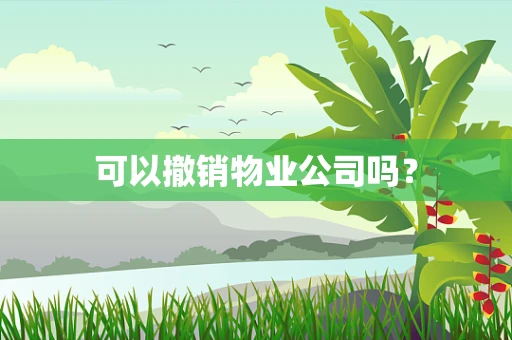 可以撤销物业公司吗？