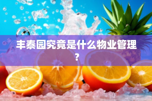 丰泰园究竟是什么物业管理？