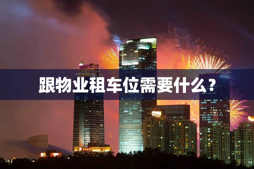 跟物业租车位需要什么？