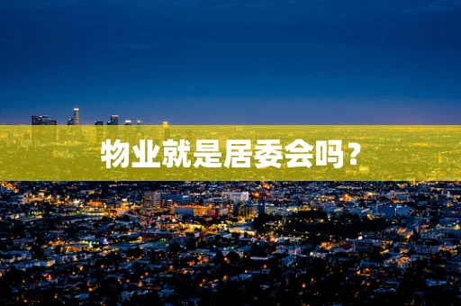 物业就是居委会吗？