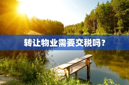 转让物业需要交税吗？