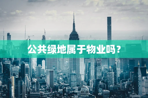 公共绿地属于物业吗？