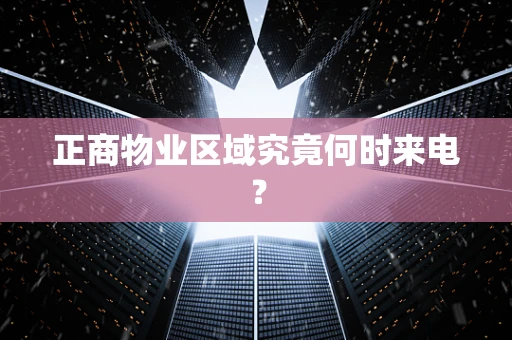 正商物业区域究竟何时来电？