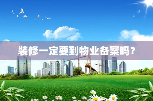 装修一定要到物业备案吗？
