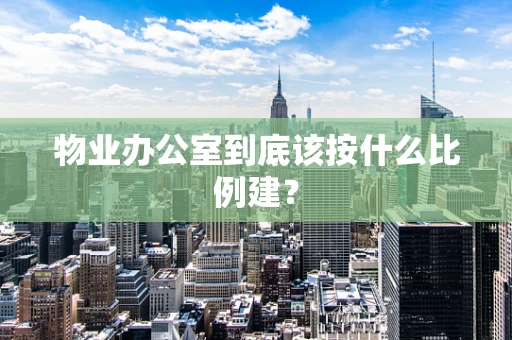 物业办公室到底该按什么比例建？