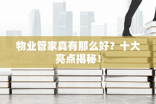 物业管家真有那么好？十大亮点揭秘！