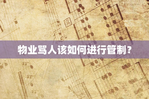 物业骂人该如何进行管制？