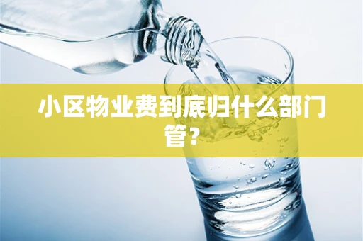 小区物业费到底归什么部门管？