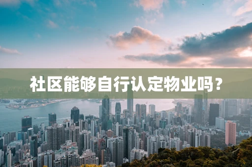 社区能够自行认定物业吗？