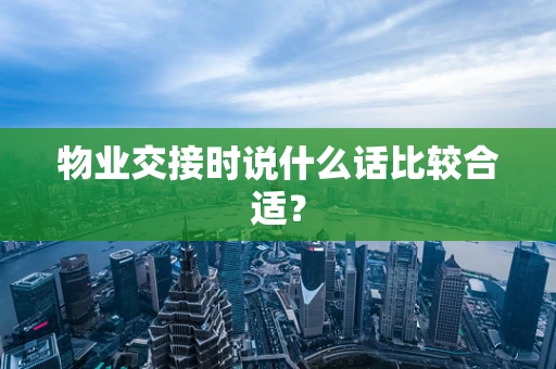 物业交接时说什么话比较合适？