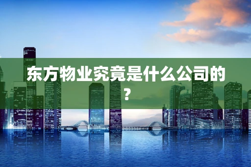 东方物业究竟是什么公司的？