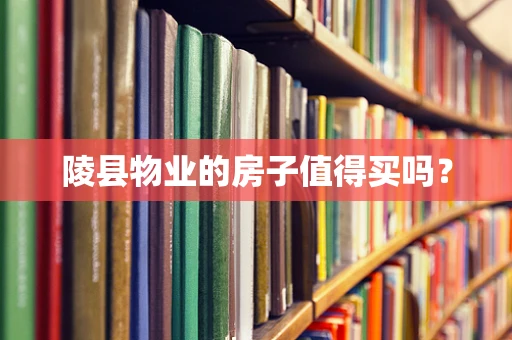 陵县物业的房子值得买吗？