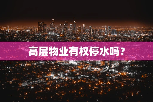 高层物业有权停水吗？