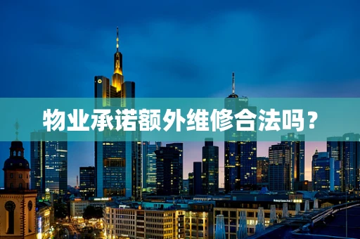 物业承诺额外维修合法吗？