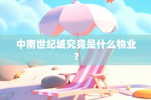 中南世纪城究竟是什么物业？