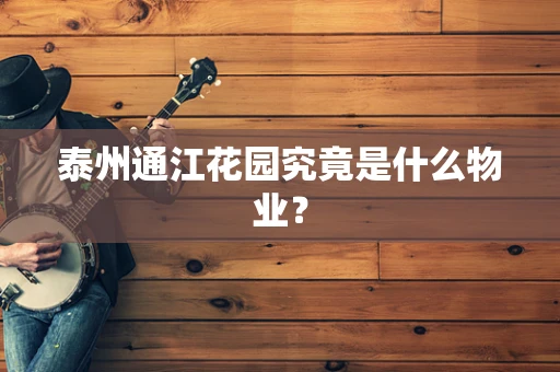 泰州通江花园究竟是什么物业？