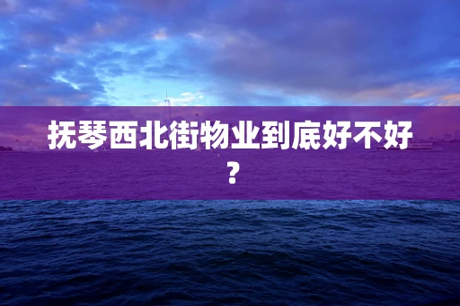 抚琴西北街物业到底好不好？
