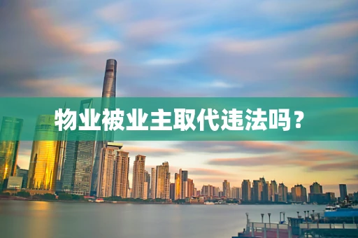 物业被业主取代违法吗？