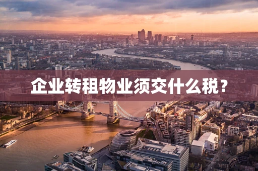 企业转租物业须交什么税？